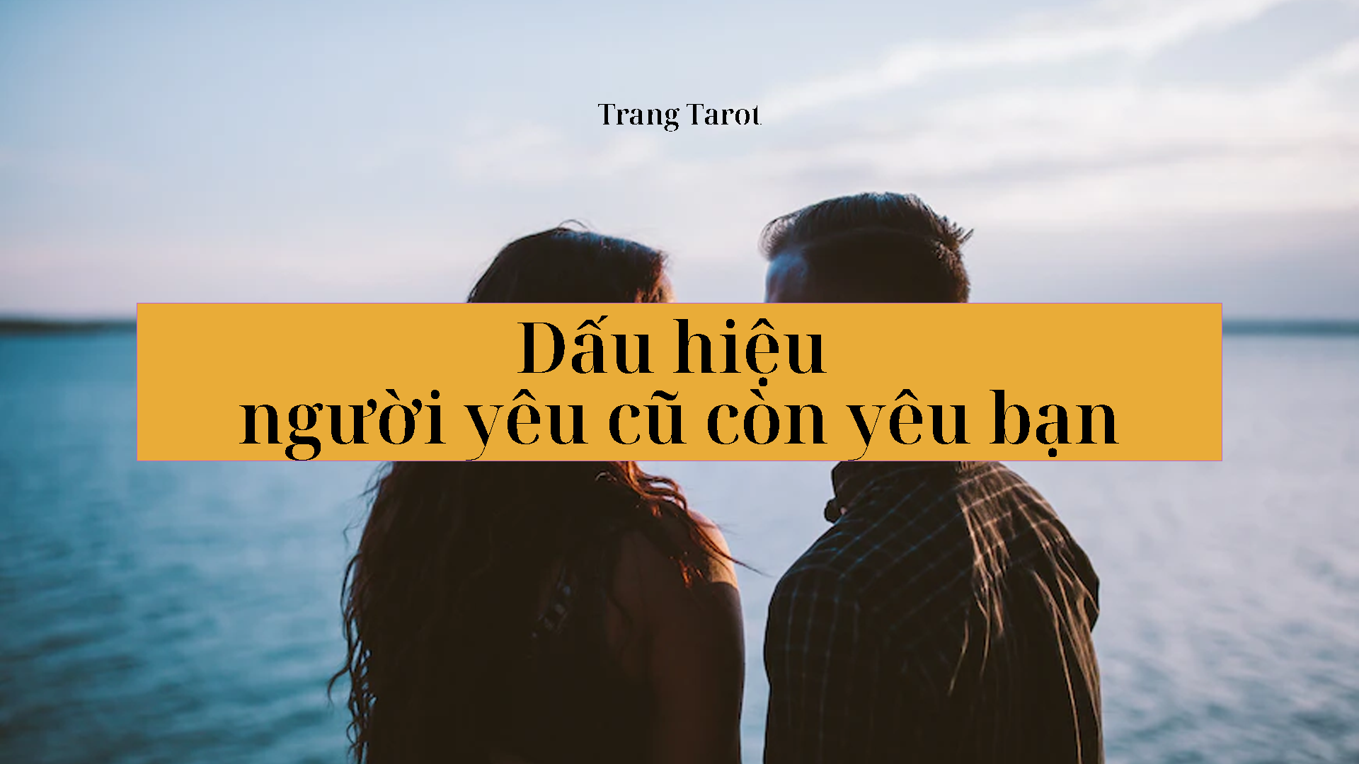 11 Dấu Hiệu Người Yêu Cũ Vẫn Còn Yêu Bạn Sau Chia Tay Trang Tarot